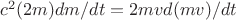 $c^2(2m) dm/dt = 2mv d(mv)/dt$