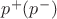 $p^+ (p^-)$