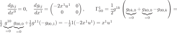 $ \cfrac{d g_{ij}}{dx^0}=0, \quad \cfrac{d g_{ij}}{dx^1} = \begin{pmatrix} -2 x^1 u^1 & 0 \\0 & 0 \end{pmatrix}, \qquad \Gamma^1_{00}=\cfrac12 g^{1k} \left( \underbrace{g_{0k,0}}_{=0} + \underbrace{g_{k0,0}}_{=0} - g_{00,k} \right)=\frac12 \underbrace{g^{10}}_{=0} \underbrace{g_{00,0}}_{=0} + \frac12 g^{11} (- g_{00,1} )= -\frac12 1 (-2 x^1 u^1)=x^1 u^1 $