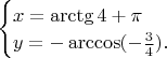$\;\begin{cases}
x=\arctg 4+\pi\\
y=-\arccos (-\frac{3}{4}).
\end{cases}$