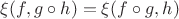 $\xi(f, g\circ h) = \xi(f\circ g, h)$ $\xi(f, g\circ h) = \xi(f\circ g, h)$