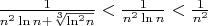 $% MathType!MTEF!2!1!+-
% feaagCart1ev2aaatCvAUfeBSjuyZL2yd9gzLbvyNv2CaerbuLwBLn
% hiov2DGi1BTfMBaeXatLxBI9gBaerbd9wDYLwzYbItLDharqqtubsr
% 4rNCHbGeaGqiVu0Je9sqqrpepC0xbbL8F4rqqrFfpeea0xe9Lq-Jc9
% vqaqpepm0xbba9pwe9Q8fsY-rqaqpepae9pg0FirpepeKkFr0xfr-x
% fr-xb9adbaqaaeGaciGaaiaabeqaamaabaabaaGcbaWaaSaaaeaaca
% aIXaaabaGaamOBamaaCaaaleqabaGaaGOmaaaakiGacYgacaGGUbGa
% amOBaiabgUcaRmaakeaabaGaciiBaiaac6gadaahaaWcbeqaaiaaik
% daaaGccaWGUbaaleaacaaIZaaaaaaakiabgYda8maalaaabaGaaGym
% aaqaaiaad6gadaahaaWcbeqaaiaaikdaaaGcciGGSbGaaiOBaiaad6
% gaaaGaeyipaWZaaSaaaeaacaaIXaaabaGaamOBamaaCaaaleqabaGa
% aGOmaaaaaaaaaa!4ACF!
\[\frac{1}{{{n^2}\ln n + \sqrt[3]{{{{\ln }^2}n}}}} < \frac{1}{{{n^2}\ln n}} < \frac{1}{{{n^2}}}\]$