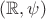 $(\mathbb{R}, \psi )$