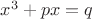 $x^3+px=q$