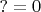 $?=0$