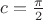 $c=\frac{\pi}2$