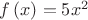 $f\left( x \right) =5{ x }^{ 2 }$