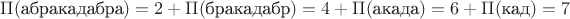 $\Pi(\text{абракадабра})=2+\Pi(\text{бракадабр})=4+\Pi(\text{акада})=6+\Pi(\text{кад})=7$