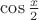 $\cos{x\over2}$