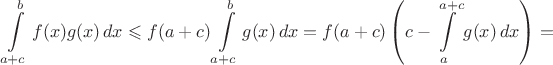 $\displaystyle\int\limits_{a+c}^bf(x)g(x)\,dx\leqslant f(a+c)\int\limits_{a+c}^bg(x)\,dx=f(a+c)\left(c-\int\limits_a^{a+c}g(x)\,dx\right)=$