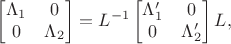 $$\begin{bmatrix}\Lambda_1&0\\0&\Lambda_2\end{bmatrix}=L^{-1}\begin{bmatrix}\Lambda'_1&0\\0&\Lambda'_2\end{bmatrix}L,$$ $$\begin{bmatrix}\Lambda_1&0\\0&\Lambda_2\end{bmatrix}=L^{-1}\begin{bmatrix}\Lambda'_1&0\\0&\Lambda'_2\end{bmatrix}L,$$