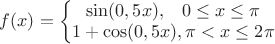 $f(x)=\left\{ \begin{matrix} \sin(0,5x),\;\;\;0\le x\le \pi \\  1+\cos(0,5x), \pi<x\le 2\pi \end{matrix} \right.$