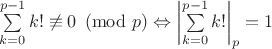$\sum\limits_{k=0}^{p-1}k!\not\equiv 0\pmod{p}\Leftrightarrow \left|\sum\limits_{k=0}^{p-1}k!\right|_p=1$