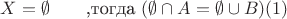 $
X =  \emptyset \qquad \textrm{,тогда }  (\emptyset\cap A =\emptyset \cup B) (1)
$