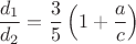 $$\frac{d_1}{d_2}&=\frac{3}{5}\left(1+\frac{a}{c}\right)$$