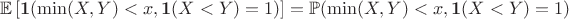 $$\mathbb E \left[\mathbf 1 (\min (X,Y) < x, \mathbf 1(X<Y) = 1 )\right] = \mathbb P(\min (X,Y) < x, \mathbf 1(X<Y) = 1)$$
