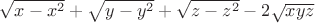 $\[{\sqrt {x - {x^2}}  + \sqrt {y - {y^2}}  + \sqrt {z - {z^2}}  - 2\sqrt {xyz} }\]$