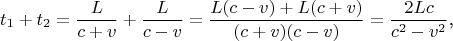 $$t_1+t_2=\frac L{c+v}+\frac L{c-v}=\frac{L(c-v)+L(c+v)}{(c+v)(c-v)}=\frac{2Lc}{c^2-v^2}\text{,}$$