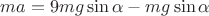 $ma=9mg\sin\alpha-mg\sin\alpha$
