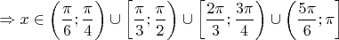 $\Rightarrow x \in \bigg( \dfrac{\pi}{6}; \dfrac{\pi}{4} \bigg) \cup \bigg[ \dfrac{\pi}{3}; \dfrac{\pi}{2} \bigg) \cup \bigg[ \dfrac{2 \pi}{3}; \dfrac{3 \pi}{4} \bigg) \cup \bigg( \dfrac{5 \pi}{6}; \pi \bigg]$