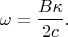 $$\omega=\frac{B\kappa}{2c}.$$
