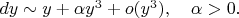 $dy\sim y+\alpha y^3+o(y^3),\quad\alpha>0.$