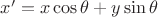 $x'=x \cos\theta + y \sin\theta$