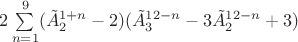 $2\sum\limits_{n=1}\limits^{9}(\tilde{A}_{2}^{1+n}-2)(\tilde{A}_{3}^{12-n}-3\tilde{A}_{2}^{12-n}+3)$ $2\sum\limits_{n=1}\limits^{9}(\tilde{A}_{2}^{1+n}-2)(\tilde{A}_{3}^{12-n}-3\tilde{A}_{2}^{12-n}+3)$
