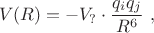 $$
V(R) = - V_{?} \cdot \frac{q_i q_j}{R^6} \ ,
$$