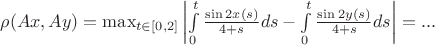 $\rho(Ax,Ay)=\max_{t \in [0,2]}\left| \int\limits_0^t \frac {\sin 2x(s)}{4+s}ds-\int\limits_0^t \frac {\sin 2y(s)}{4+s}ds \right|=...$