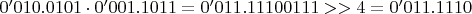 $0'010.0101 \cdot 0'001.1011 = 0'011.11100111 >> 4 = 0'011.1110$