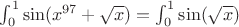 $\int_0^1\sin(x^{97}+\sqrt{x})=\int_0^1\sin(\sqrt{x})$
