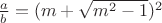 ${a\over b} = (m+\sqrt{m^2-1})^2$