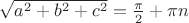 $\sqrt{a^2+b^2+c^2}=\frac{\pi}{2}+\pi n$
