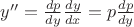 $y''=\frac{dp}{dy}\frac{dy}{dx}=p\frac{dp}{dy}$