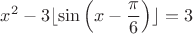 $\displaystyle x^2-3\lfloor \sin \left(x-\frac{\pi}{6}\right)\rfloor = 3$