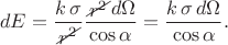 $$dE=\dfrac{k\,\sigma}{\begin{xy}*{\,r^2\,};p+LD;+UR**h@{-}\end{xy}}\dfrac{\begin{xy}*{\,r^2\,};p+LD;+UR**h@{-}\end{xy}d\Omega}{\cos\alpha}=\dfrac{k\,\sigma\,d\Omega}{\cos\alpha}.$$