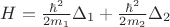 $H = \frac {\hbar^2} {2m_1} \Delta_1+ \frac {\hbar^2} {2m_2}  \Delta_2$