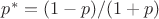 $p^* =(1-p)/(1+p)$