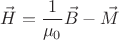 $$
\vec{H} = \frac{1}{\mu_0}\vec{B} - \vec{M}
$$