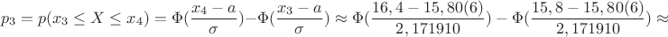$$p_3=p(x_3 \le X \le x_4)=\Phi(\dfrac{x_4-a}{\sigma})-\Phi ({\dfrac{x_3-a}{\sigma}}) \approx \Phi({\dfrac{16,4-15,80(6)}{2,171910})-\Phi({\dfrac{15,8-15,80(6)}{2,171910})\approx $$