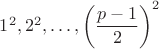 $1^2, 2^2, \dots, \left(\dfrac{p-1}{2}\right)^2$