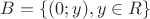 $B=\{(0 ; y) , y\in R\}$