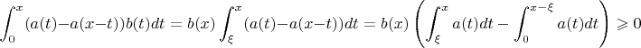 $$
 \int_0^x(a(t) -a(x-t)) b(t) dt=b(x) \int_\xi^x(a(t) -a(x-t)) dt=b(x) \left(\int_\xi^x a(t) dt-\int_0^{x-\xi}a(t) dt\right) \geqslant 0
$$