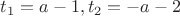$t_1=a-1, t_2= -a-2$