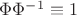 $\Phi\Phi^{-1}\equiv 1$