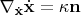 $\mathbf{\nabla}_{\dot{\mathbf{x}}}\dot{\mathbf{x}}=\kappa\mathbf{n}$