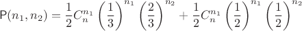 $$\mathsf P(n_1,n_2) = \frac12 C_n^{n_1} \left(\frac13\right)^{n_1}\left(\frac23\right)^{n_2}+\frac{1}{2} C_{n}^{n_1} \left(\frac12\right)^{n_1}\left(\frac12\right)^{n_2}$$