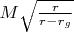 $M \sqrt{\frac{r}{r - r_g}}$