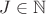 $J \in \mathbb{N}$